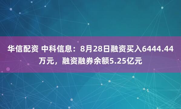 华信配资 中科信息：8月28日融资买入6444.44万元，融资融券余额5.25亿元