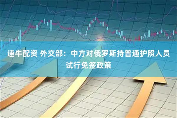 速牛配资 外交部：中方对俄罗斯持普通护照人员试行免签政策
