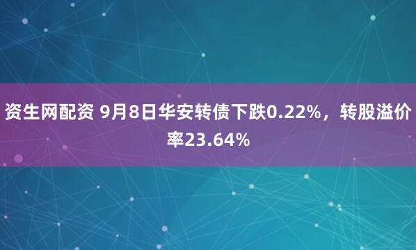 资生网配资 9月8日华安转债下跌0.22%，转股溢价率23.64%