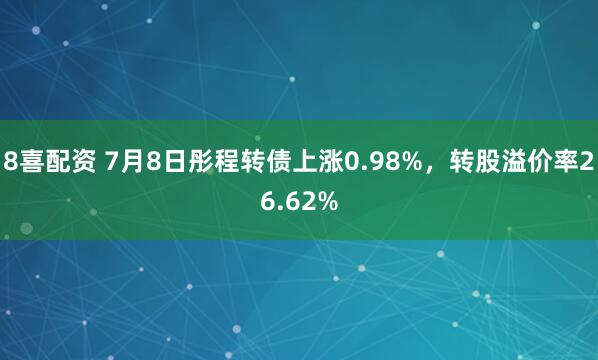 8喜配资 7月8日彤程转债上涨0.98%，转股溢价率26.62%