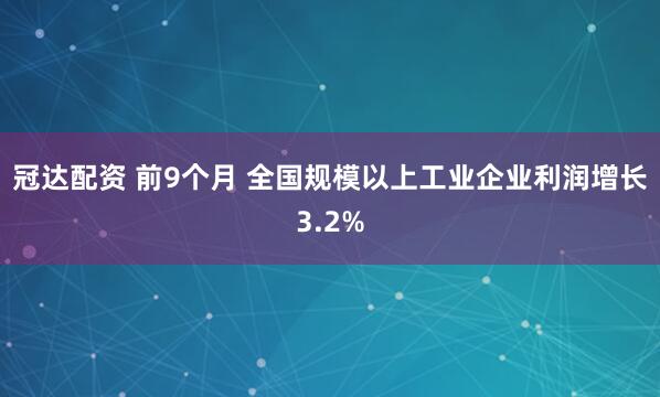 冠达配资 前9个月 全国规模以上工业企业利润增长3.2%
