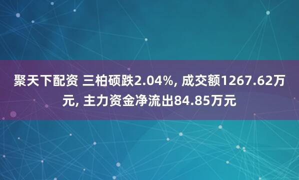聚天下配资 三柏硕跌2.04%, 成交额1267.62万元, 主力资金净流出84.85万元