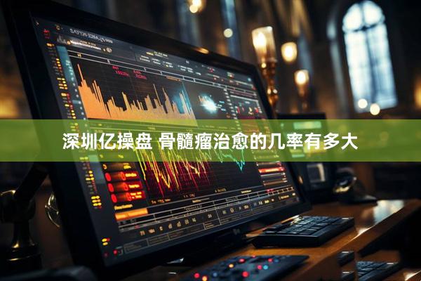 深圳亿操盘 骨髓瘤治愈的几率有多大