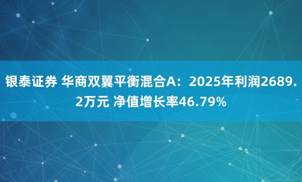 银泰证券 华商双翼平衡混合A：2025年利润2689.2万元 净值增长率46.79%