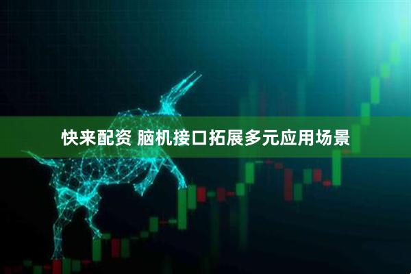 快来配资 脑机接口拓展多元应用场景